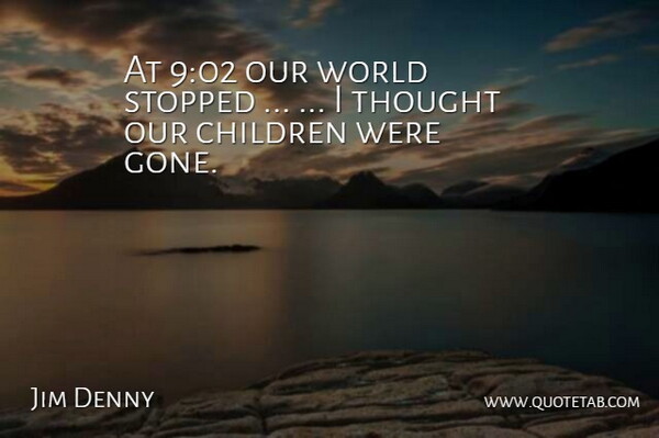 Jim Denny Quote About Children, Stopped: At 902 Our World Stopped...