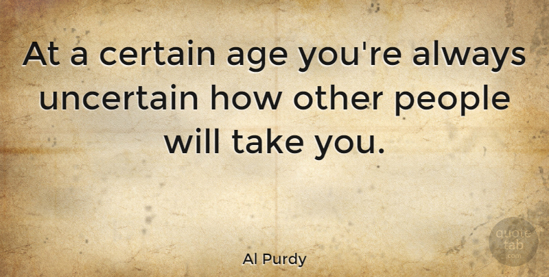 Al Purdy Quote About People, Age, Uncertain: At A Certain Age Youre...
