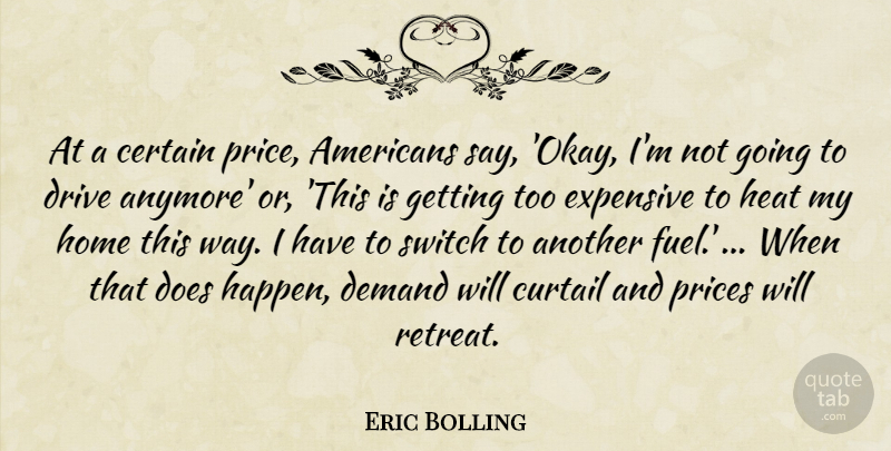 Eric Bolling Quote About Certain, Curtail, Demand, Drive, Expensive: At A Certain Price Americans...