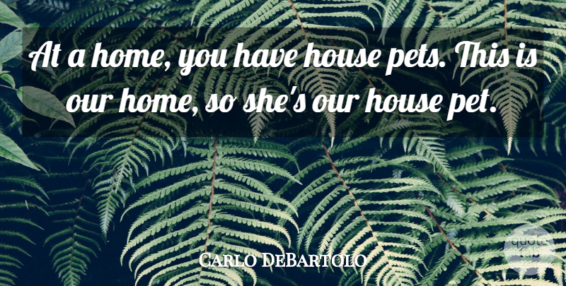 Carlo DeBartolo Quote About House: At A Home You Have...
