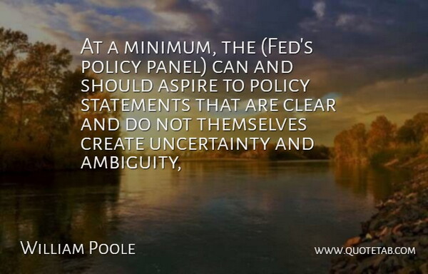 William Poole Quote About Aspire, Clear, Create, Policy, Statements: At A Minimum The Feds...