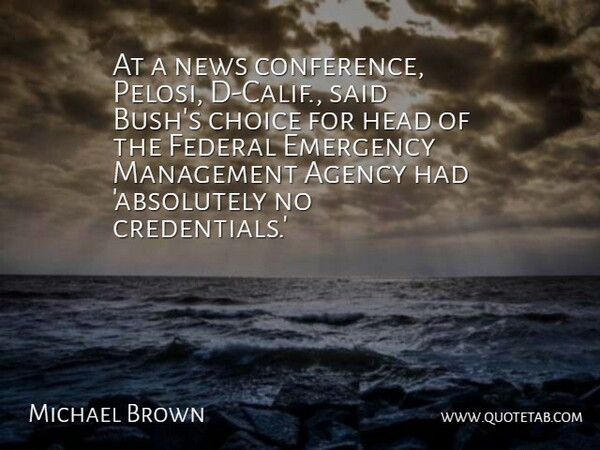 Michael Brown Quote About Agency, Choice, Emergency, Federal, Head: At A News Conference Pelosi...