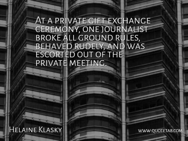 Helaine Klasky Quote About Behaved, Broke, Exchange, Gift, Ground: At A Private Gift Exchange...