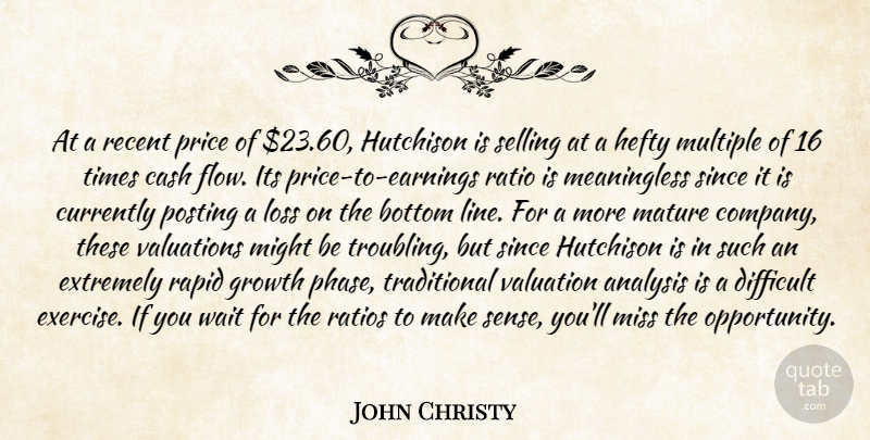 John Christy Quote About Analysis, Bottom, Cash, Currently, Difficult: At A Recent Price Of...