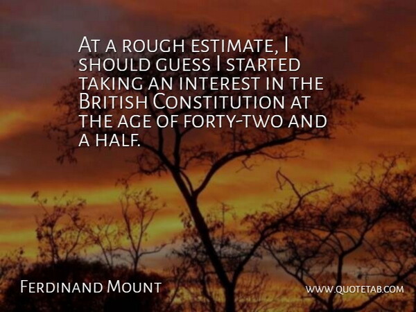 Ferdinand Mount Quote About Age, British, Constitution, Guess, Interest: At A Rough Estimate I...