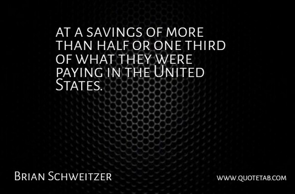 Brian Schweitzer Quote About Half, Paying, Savings, Third, United: At A Savings Of More...