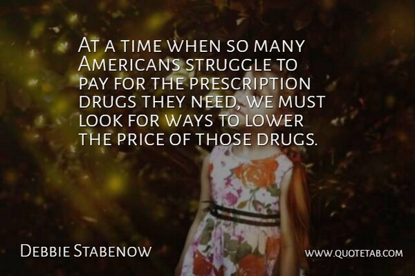 Debbie Stabenow Quote About Lower, Pay, Price, Struggle, Time: At A Time When So...