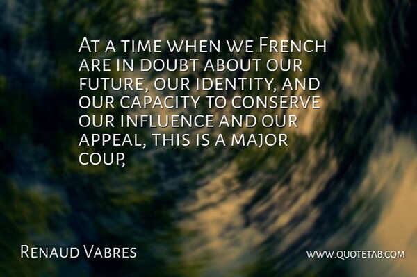 Renaud Vabres Quote About Capacity, Conserve, Doubt, French, Influence: At A Time When We...