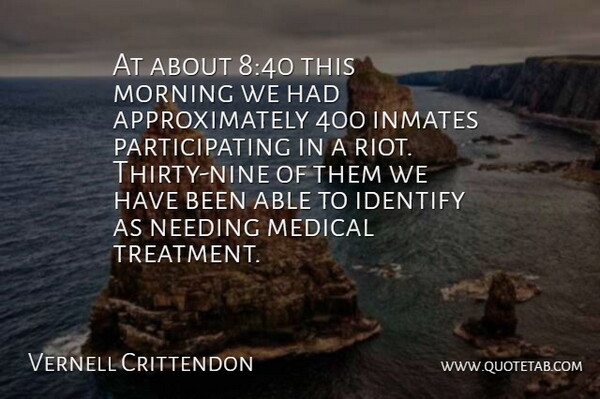 Vernell Crittendon Quote About Identify, Inmates, Medical, Morning, Needing: At About 840 This Morning...