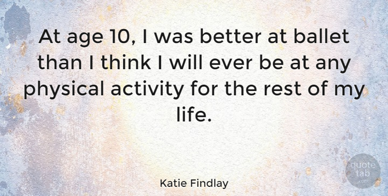 Katie Findlay Quote About Activity, Age, Ballet, Life, Physical: At Age 10 I Was...