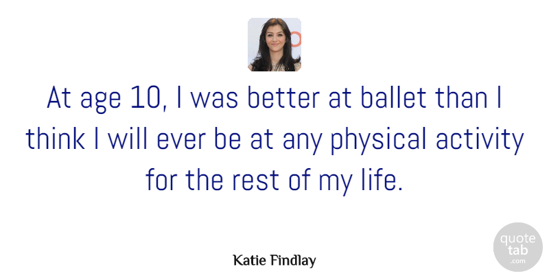 Katie Findlay Quote About Activity, Age, Ballet, Life, Physical: At Age 10 I Was...