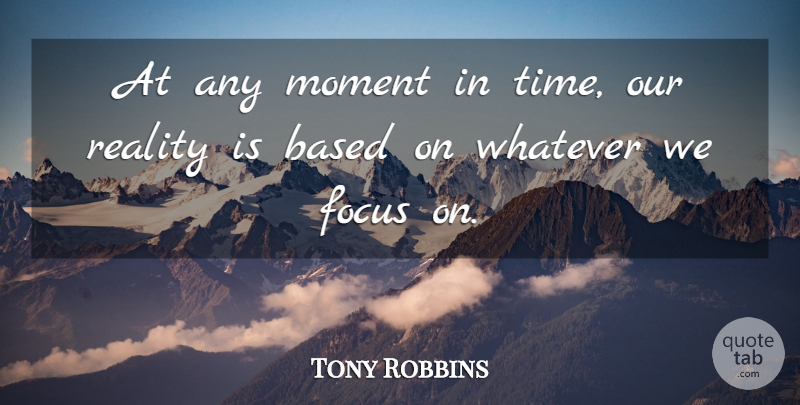 Tony Robbins Quote About Reality, Focus, Moments: At Any Moment In Time...