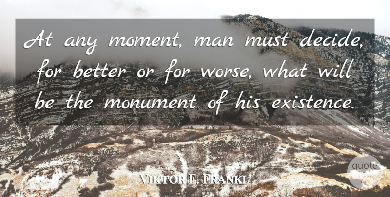 Viktor E. Frankl Quote About Men, Moments, Existence: At Any Moment Man Must...