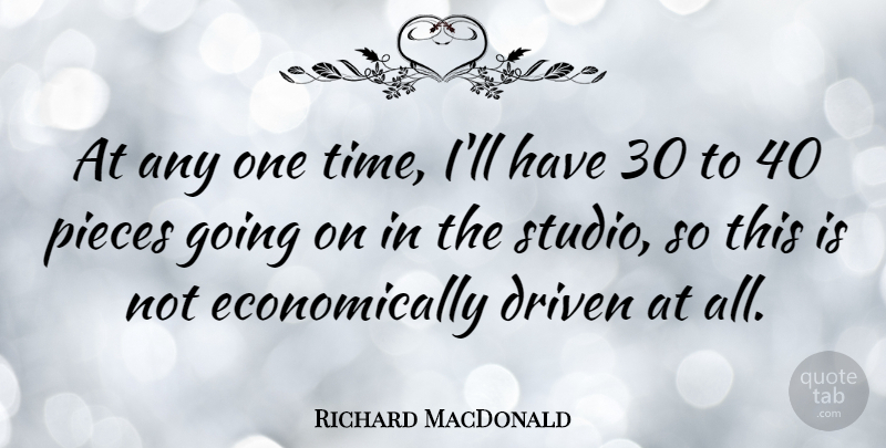 Richard MacDonald Quote About Pieces, Driven, One Time: At Any One Time Ill...