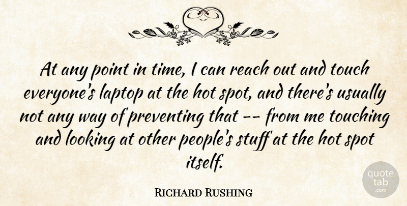 Richard Rushing Quote About Hot, Laptop, Looking, Point, Preventing: At Any Point In Time...