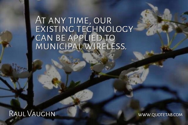 Raul Vaughn Quote About Applied, Existing, Technology: At Any Time Our Existing...