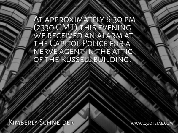 Kimberly Schneider Quote About Agent, Alarm, Attic, Capitol, Evening: At Approximately 630 Pm 2330...