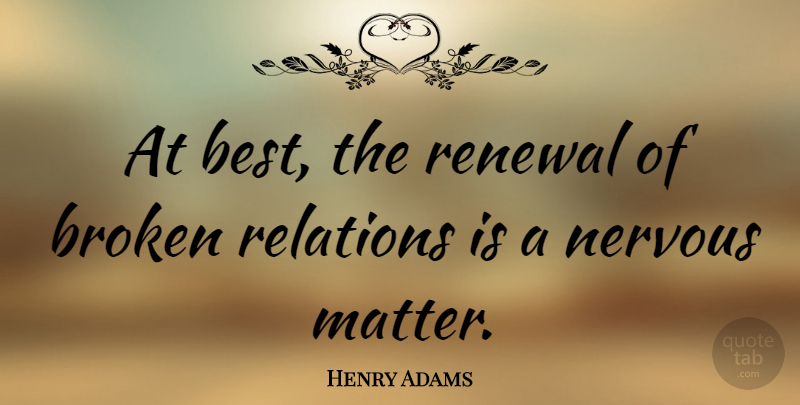 Henry Adams Quote About Broken Heart, Broken Promises, Matter: At Best The Renewal Of...