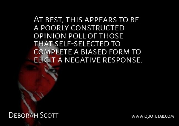 Deborah Scott Quote About Appears, Biased, Complete, Elicit, Form: At Best This Appears To...