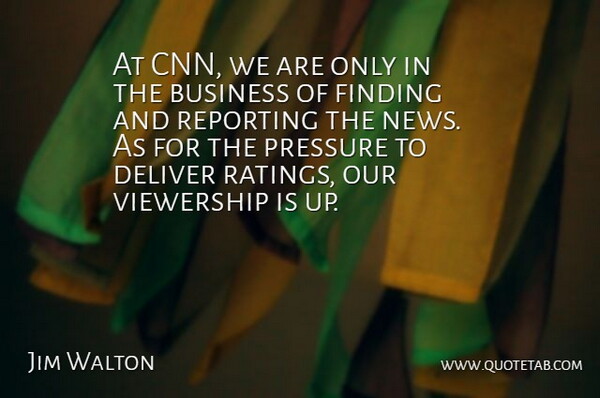 Jim Walton Quote About American Businessman, Business, Deliver, Finding, Pressure: At Cnn We Are Only...
