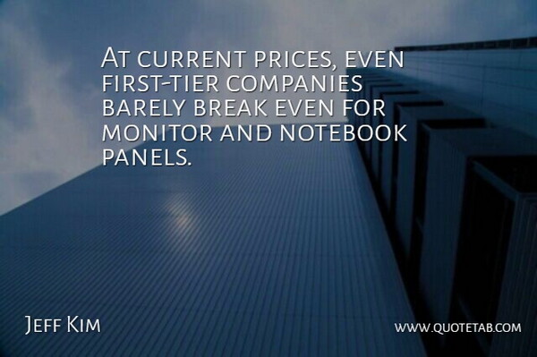 Jeff Kim Quote About Barely, Break, Companies, Current, Monitor: At Current Prices Even First...