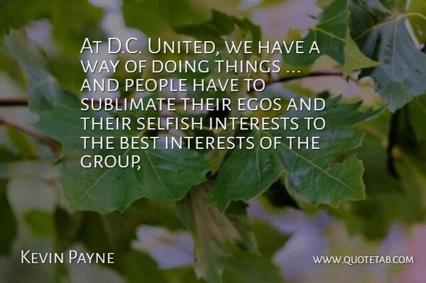 Kevin Payne Quote About Best, Egos, Interests, People, Selfish: At D C United We...