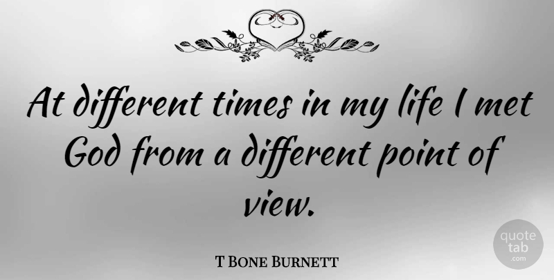 T Bone Burnett Quote About Views, Different, Mets: At Different Times In My...