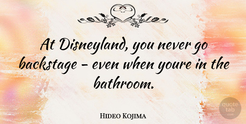 Hideo Kojima Quote About Bathroom, Disneyland: At Disneyland You Never Go...