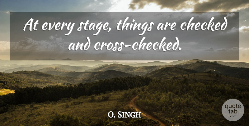 O. Singh Quote About Checked: At Every Stage Things Are...
