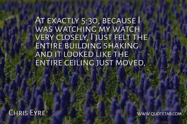 Chris Eyre Quote About Building, Ceiling, Entire, Exactly, Felt: At Exactly 530 Because I...