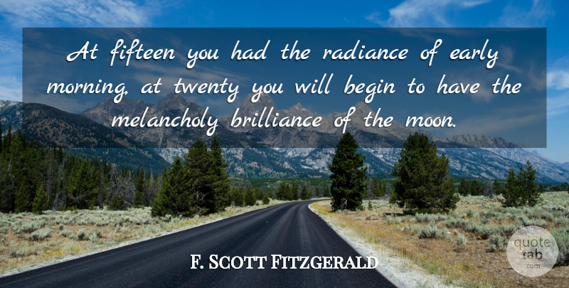 F. Scott Fitzgerald Quote About Morning, Moon, Radiance: At Fifteen You Had The...