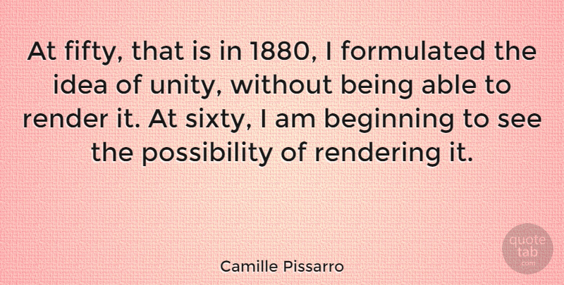 Camille Pissarro Quote About Ideas, Unity, Able: At Fifty That Is In...