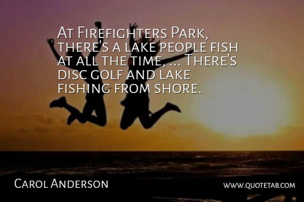 Carol Anderson Quote About Disc, Fish, Fishing, Golf, Lake: At Firefighters Park Theres A...