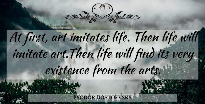 Fyodor Dostoevsky Quote About Art, Firsts, Existence: At First Art Imitates Life...