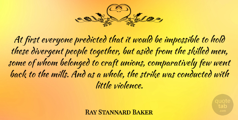 Ray Stannard Baker Quote About Men, People, Together: At First Everyone Predicted That...