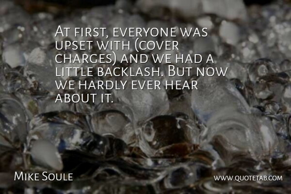 Mike Soule Quote About Hardly, Hear, Upset: At First Everyone Was Upset...