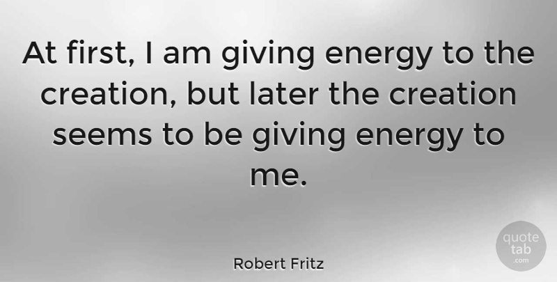 Robert Fritz Quote About Giving, Firsts, Energy: At First I Am Giving...