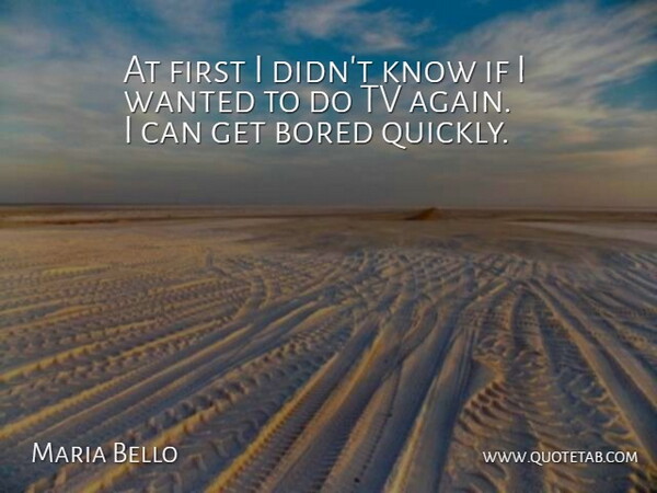 Maria Bello Quote About Bored, Tv: At First I Didnt Know...
