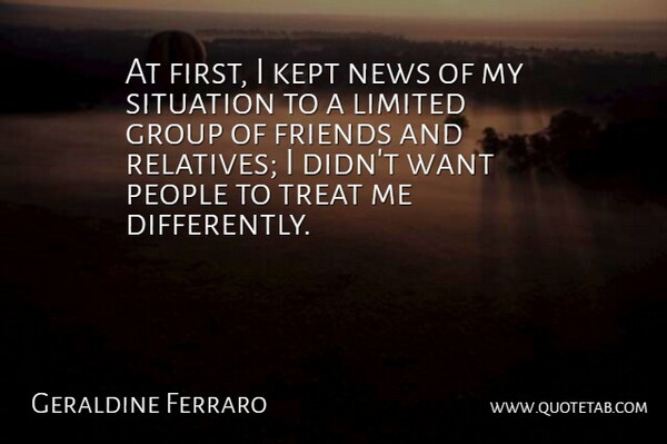 Geraldine Ferraro Quote About Group, Kept, Limited, News, People: At First I Kept News...