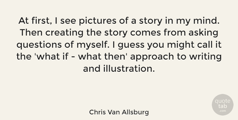 Chris Van Allsburg Quote About Writing, Asking Questions, Illustration: At First I See Pictures...