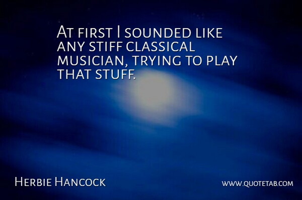 Herbie Hancock Quote About Classical, Stiff, Trying: At First I Sounded Like...