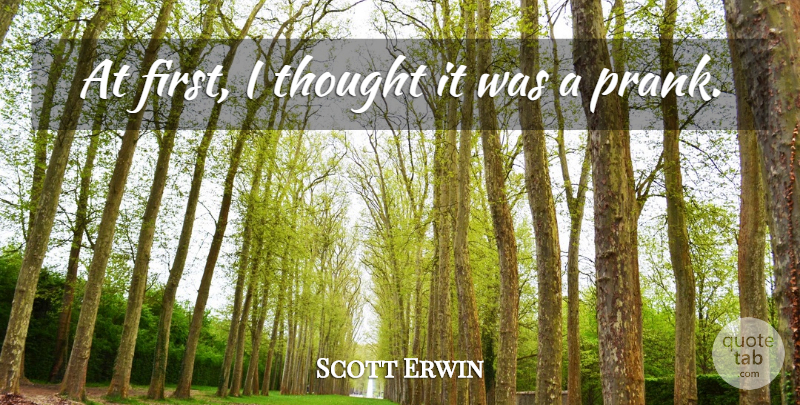 Scott Erwin Quote About undefined: At First I Thought It...