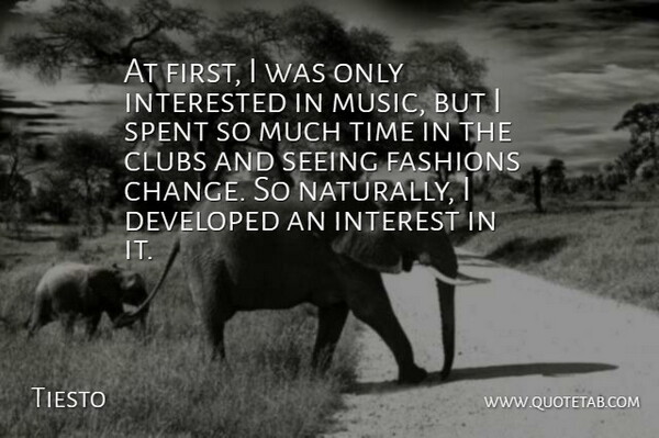 Tiesto Quote About Change, Clubs, Developed, Fashions, Interested: At First I Was Only...