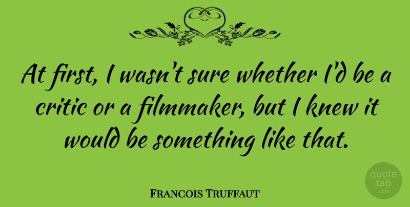 Francois Truffaut Quote About Firsts, Would Be, Critics: At First I Wasnt Sure...