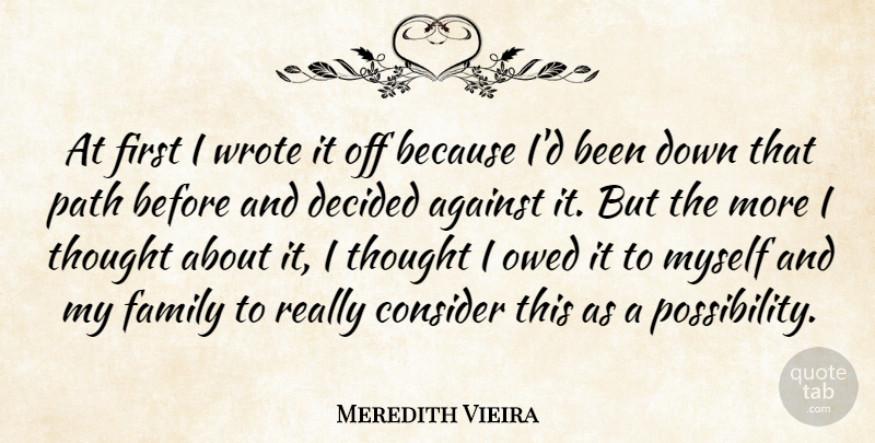 Meredith Vieira Quote About Against, Consider, Decided, Family, Owed: At First I Wrote It...