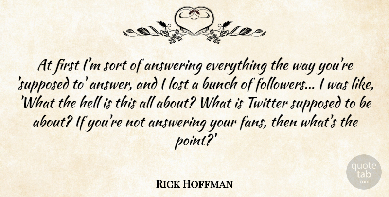 Rick Hoffman Quote About Answering, Bunch, Sort, Supposed, Twitter: At First Im Sort Of...