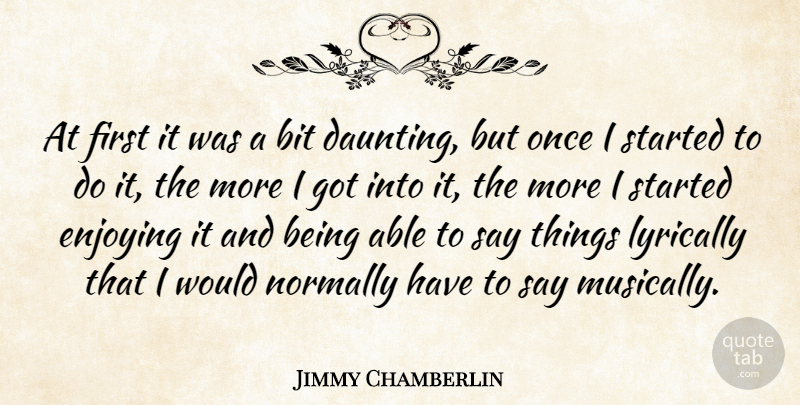 Jimmy Chamberlin Quote About American Musician, Lyrically, Normally: At First It Was A...