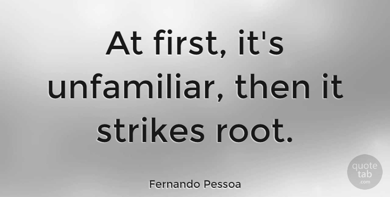 Fernando Pessoa Quote About undefined: At First Its Unfamiliar Then...
