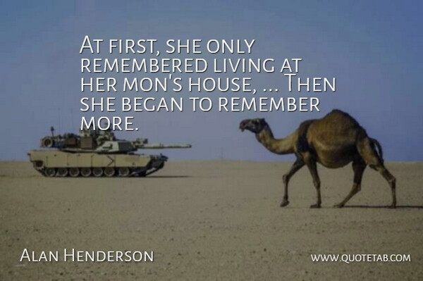 Alan Henderson Quote About Began, Living, Remembered: At First She Only Remembered...