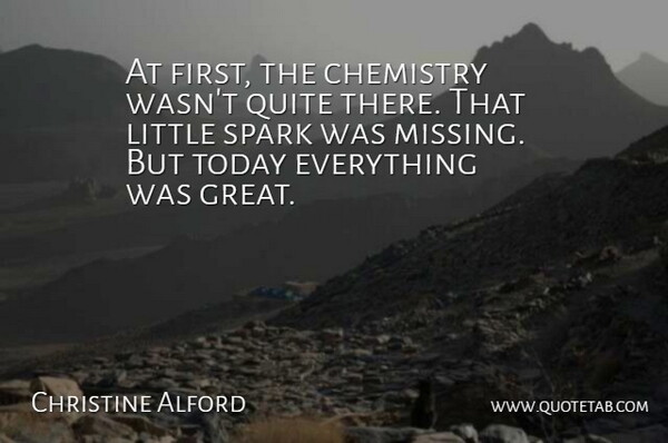 Christine Alford Quote About Chemistry, Quite, Spark, Today: At First The Chemistry Wasnt...